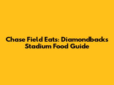 Chase Field Eats: Diamondbacks Stadium Food Guide