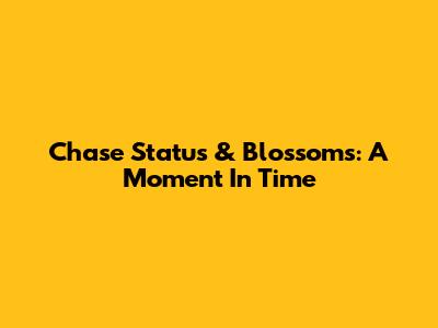 Chase Status & Blossoms: A Moment In Time