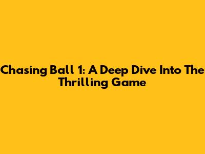 Chasing Ball 1: A Deep Dive Into The Thrilling Game