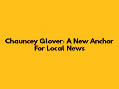 Chauncey Glover: A New Anchor For Local News