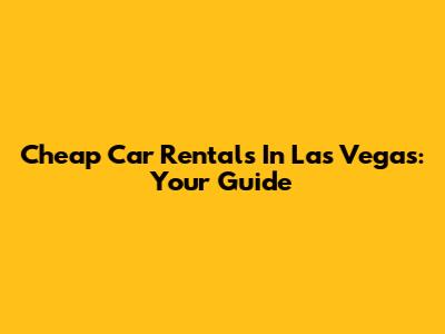 Cheap Car Rentals In Las Vegas: Your Guide