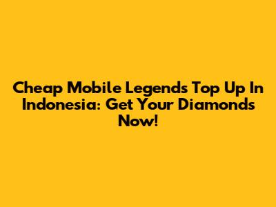 Cheap Mobile Legends Top Up In Indonesia: Get Your Diamonds Now!