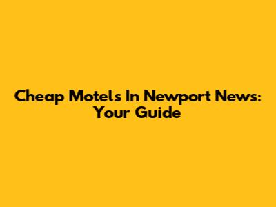 Cheap Motels In Newport News: Your Guide