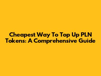 Cheapest Way To Top Up PLN Tokens: A Comprehensive Guide