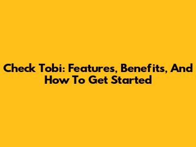 Check Tobi: Features, Benefits, And How To Get Started