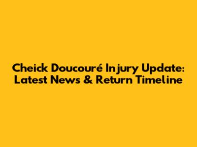 Cheick Doucouré Injury Update: Latest News & Return Timeline