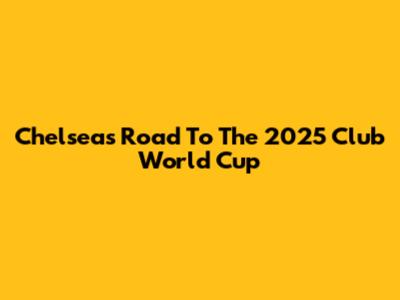 Chelsea's Road To The 2025 Club World Cup