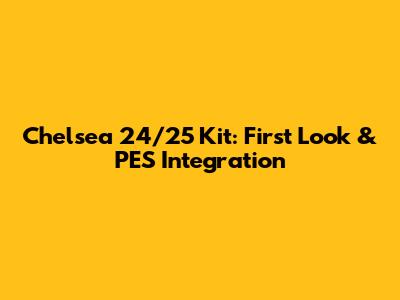 Chelsea 24/25 Kit: First Look & PES Integration
