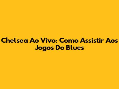 Chelsea Ao Vivo: Como Assistir Aos Jogos Do Blues