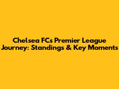 Chelsea FC's Premier League Journey: Standings & Key Moments