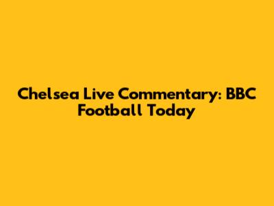 Chelsea Live Commentary: BBC Football Today