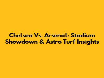 Chelsea Vs. Arsenal: Stadium Showdown & Astro Turf Insights