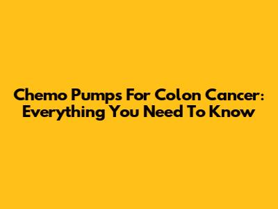 Chemo Pumps For Colon Cancer: Everything You Need To Know