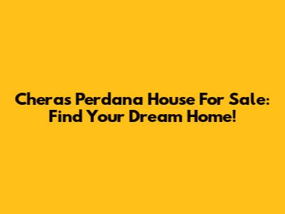 Cheras Perdana House For Sale: Find Your Dream Home!