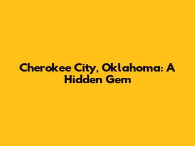 Cherokee City, Oklahoma: A Hidden Gem