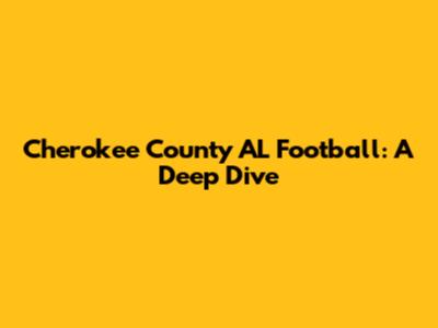 Cherokee County AL Football: A Deep Dive