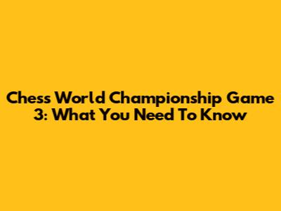 Chess World Championship Game 3: What You Need To Know
