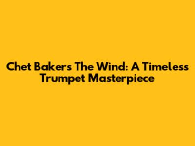 Chet Baker's "The Wind": A Timeless Trumpet Masterpiece