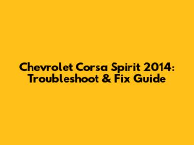 Chevrolet Corsa Spirit 2014: Troubleshoot & Fix Guide