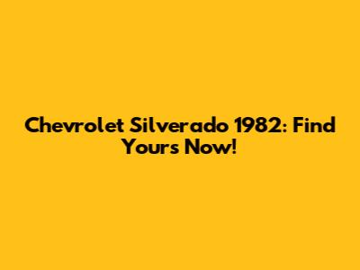 Chevrolet Silverado 1982: Find Yours Now!