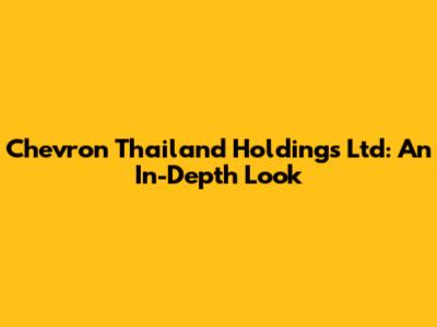 Chevron Thailand Holdings Ltd: An In-Depth Look