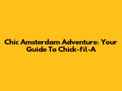 Chic Amsterdam Adventure: Your Guide To Chick-fil-A