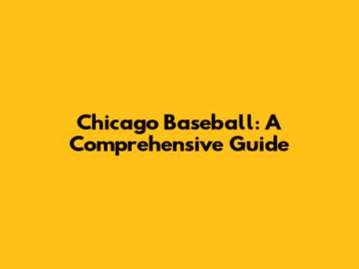 Chicago Baseball: A Comprehensive Guide