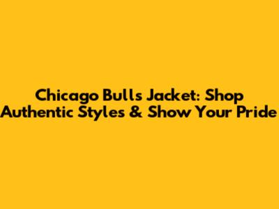 Chicago Bulls Jacket: Shop Authentic Styles & Show Your Pride