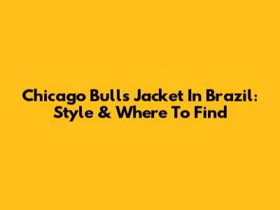Chicago Bulls Jacket In Brazil: Style & Where To Find
