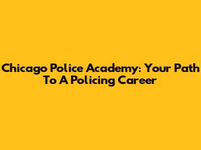 Chicago Police Academy: Your Path To A Policing Career