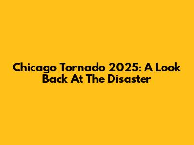 Chicago Tornado 2025: A Look Back At The Disaster