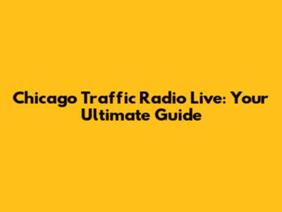 Chicago Traffic Radio Live: Your Ultimate Guide