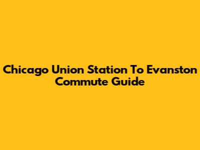 Chicago Union Station To Evanston Commute Guide