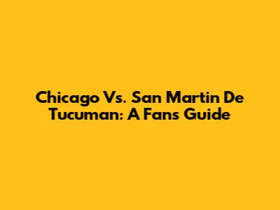 Chicago Vs. San Martin De Tucuman: A Fan's Guide