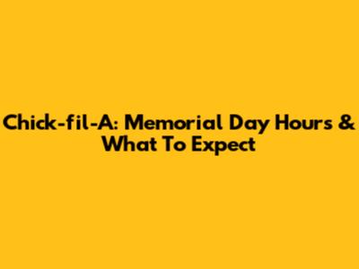Chick-fil-A: Memorial Day Hours & What To Expect