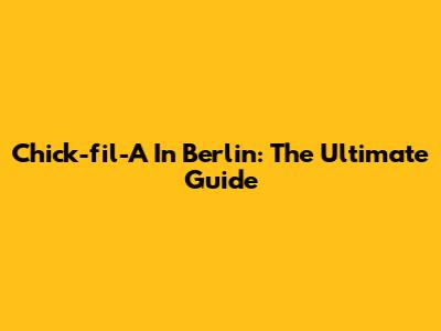 Chick-fil-A In Berlin: The Ultimate Guide