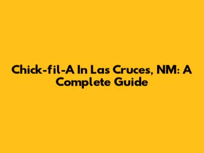 Chick-fil-A In Las Cruces, NM: A Complete Guide