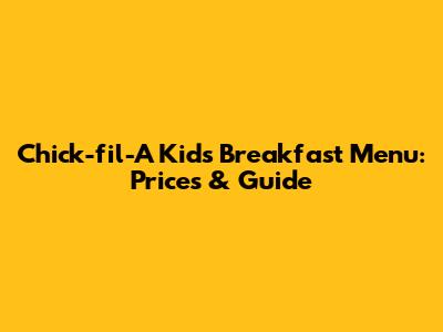 Chick-fil-A Kids Breakfast Menu: Prices & Guide