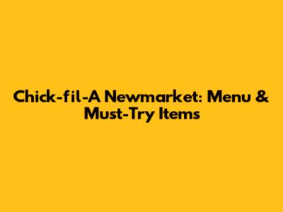 Chick-fil-A Newmarket: Menu & Must-Try Items