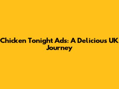 Chicken Tonight Ads: A Delicious UK Journey