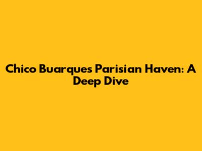 Chico Buarque's Parisian Haven: A Deep Dive