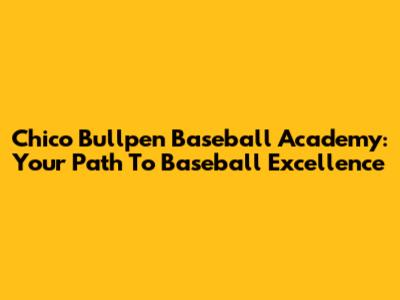Chico Bullpen Baseball Academy: Your Path To Baseball Excellence
