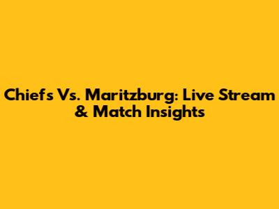 Chiefs Vs. Maritzburg: Live Stream & Match Insights