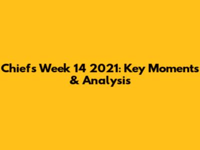 Chiefs Week 14 2021: Key Moments & Analysis