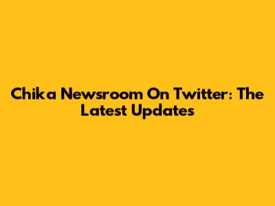 Chika Newsroom On Twitter: The Latest Updates