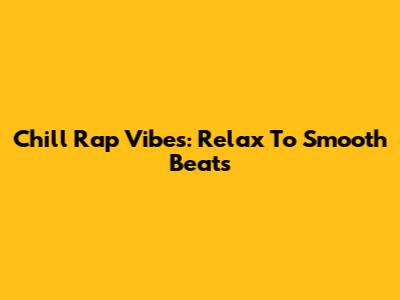 Chill Rap Vibes: Relax To Smooth Beats