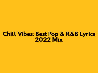 Chill Vibes: Best Pop & R&B Lyrics 2022 Mix