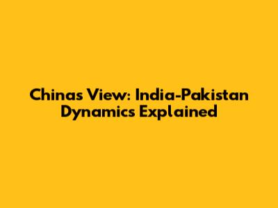 China's View: India-Pakistan Dynamics Explained