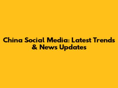 China Social Media: Latest Trends & News Updates