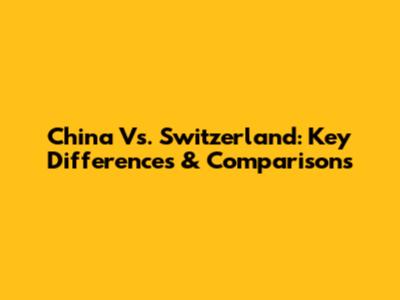 China Vs. Switzerland: Key Differences & Comparisons